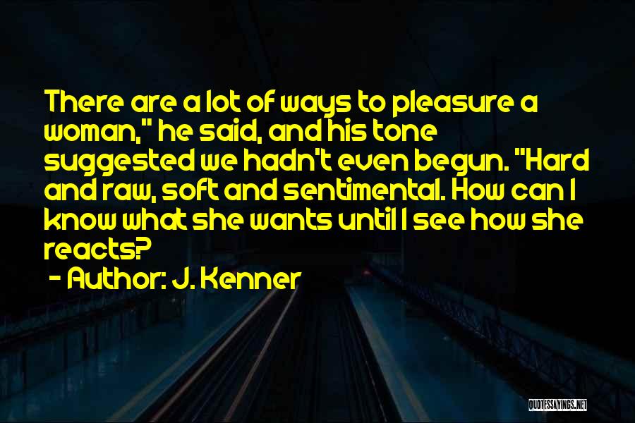J. Kenner Quotes: There Are A Lot Of Ways To Pleasure A Woman, He Said, And His Tone Suggested We Hadn't Even Begun.