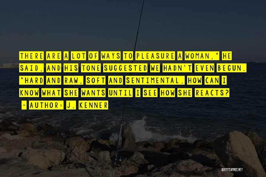 J. Kenner Quotes: There Are A Lot Of Ways To Pleasure A Woman, He Said, And His Tone Suggested We Hadn't Even Begun.