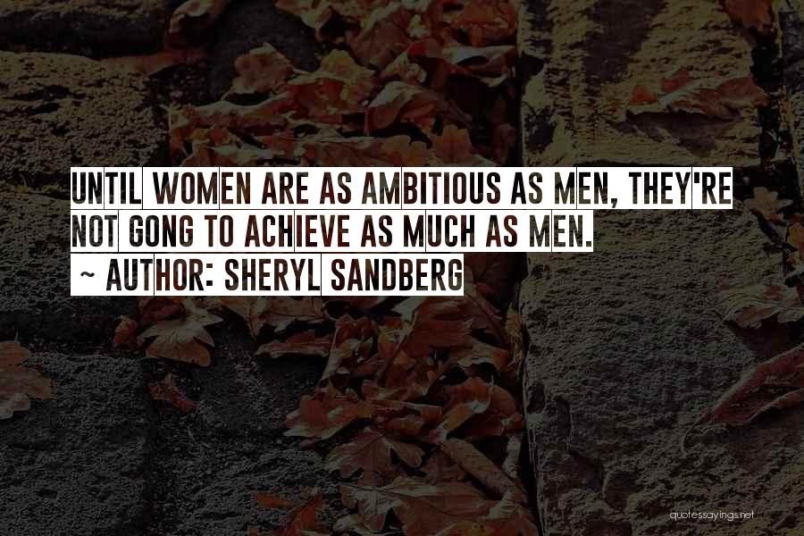 Sheryl Sandberg Quotes: Until Women Are As Ambitious As Men, They're Not Gong To Achieve As Much As Men.