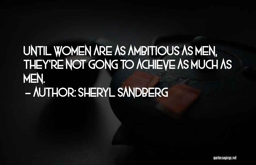 Sheryl Sandberg Quotes: Until Women Are As Ambitious As Men, They're Not Gong To Achieve As Much As Men.