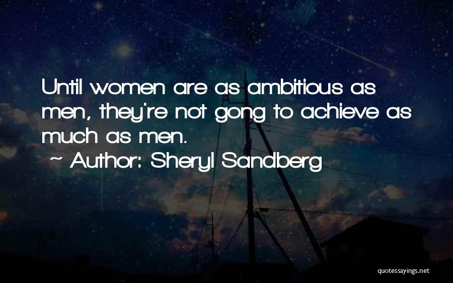 Sheryl Sandberg Quotes: Until Women Are As Ambitious As Men, They're Not Gong To Achieve As Much As Men.