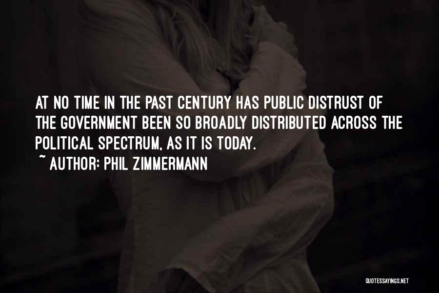 Phil Zimmermann Quotes: At No Time In The Past Century Has Public Distrust Of The Government Been So Broadly Distributed Across The Political