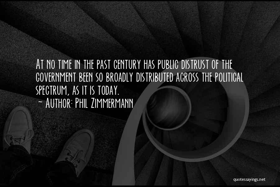 Phil Zimmermann Quotes: At No Time In The Past Century Has Public Distrust Of The Government Been So Broadly Distributed Across The Political