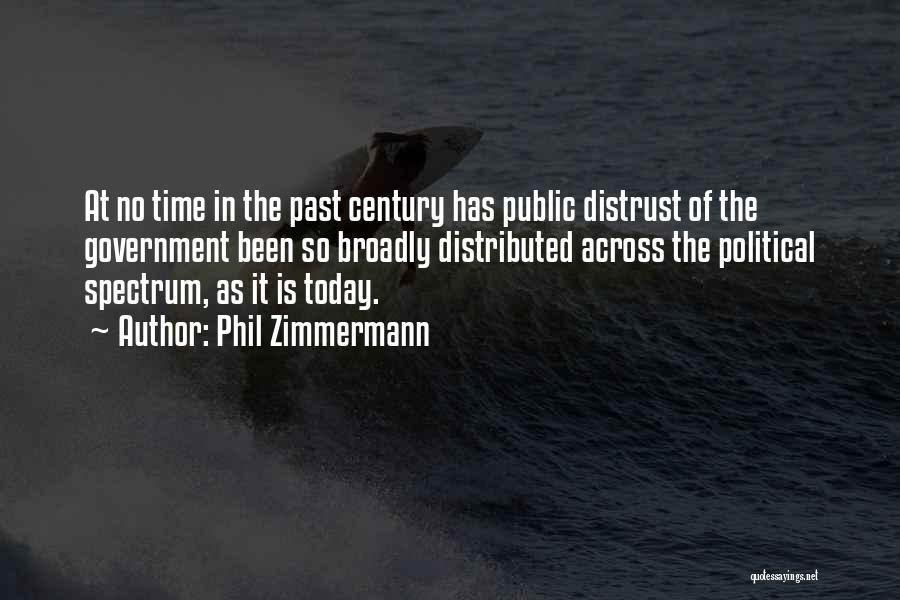 Phil Zimmermann Quotes: At No Time In The Past Century Has Public Distrust Of The Government Been So Broadly Distributed Across The Political