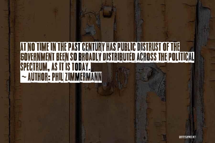 Phil Zimmermann Quotes: At No Time In The Past Century Has Public Distrust Of The Government Been So Broadly Distributed Across The Political