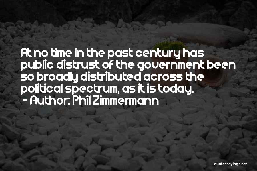 Phil Zimmermann Quotes: At No Time In The Past Century Has Public Distrust Of The Government Been So Broadly Distributed Across The Political