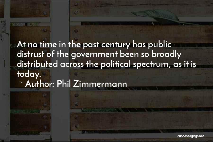 Phil Zimmermann Quotes: At No Time In The Past Century Has Public Distrust Of The Government Been So Broadly Distributed Across The Political