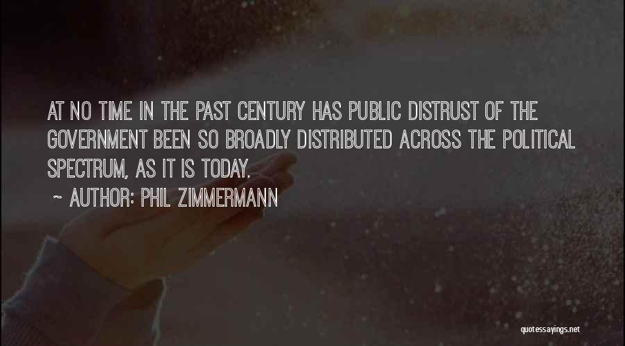 Phil Zimmermann Quotes: At No Time In The Past Century Has Public Distrust Of The Government Been So Broadly Distributed Across The Political