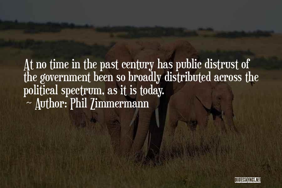 Phil Zimmermann Quotes: At No Time In The Past Century Has Public Distrust Of The Government Been So Broadly Distributed Across The Political