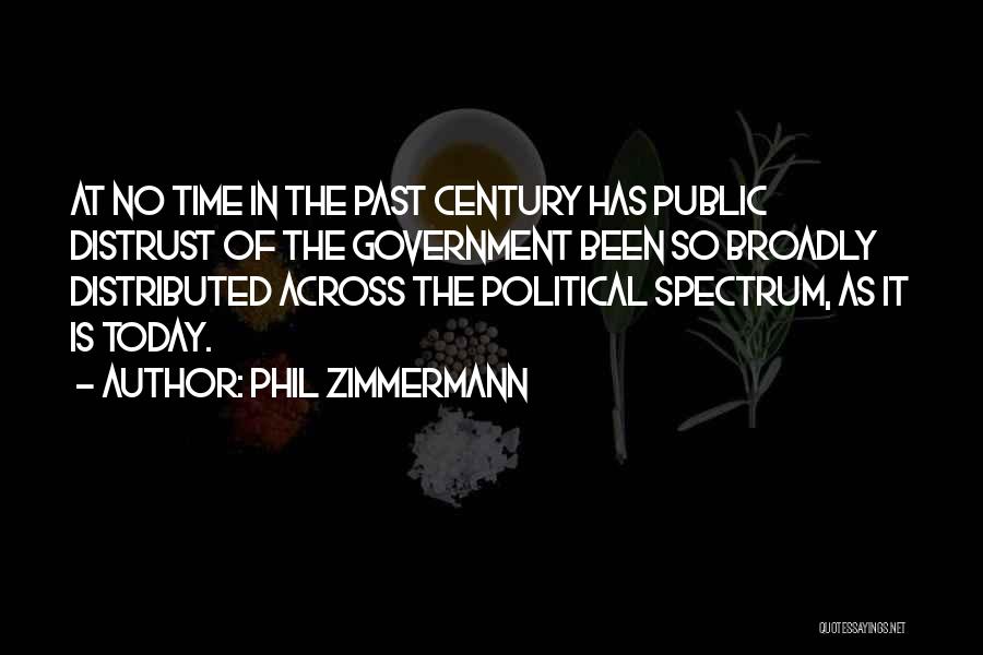 Phil Zimmermann Quotes: At No Time In The Past Century Has Public Distrust Of The Government Been So Broadly Distributed Across The Political