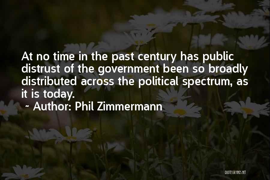 Phil Zimmermann Quotes: At No Time In The Past Century Has Public Distrust Of The Government Been So Broadly Distributed Across The Political