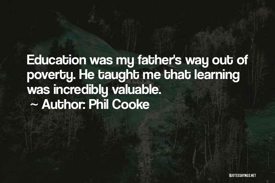 Phil Cooke Quotes: Education Was My Father's Way Out Of Poverty. He Taught Me That Learning Was Incredibly Valuable.