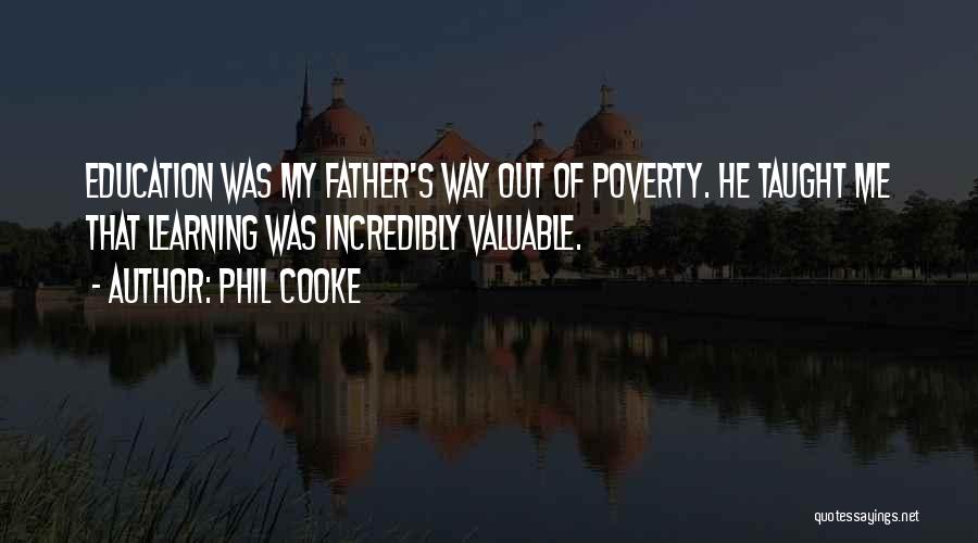 Phil Cooke Quotes: Education Was My Father's Way Out Of Poverty. He Taught Me That Learning Was Incredibly Valuable.