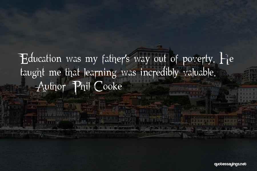 Phil Cooke Quotes: Education Was My Father's Way Out Of Poverty. He Taught Me That Learning Was Incredibly Valuable.
