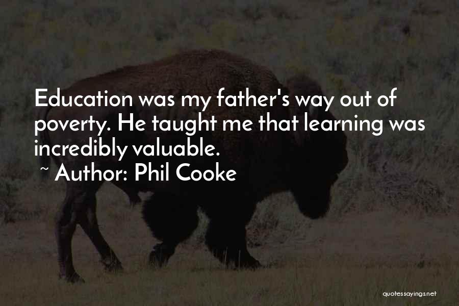 Phil Cooke Quotes: Education Was My Father's Way Out Of Poverty. He Taught Me That Learning Was Incredibly Valuable.