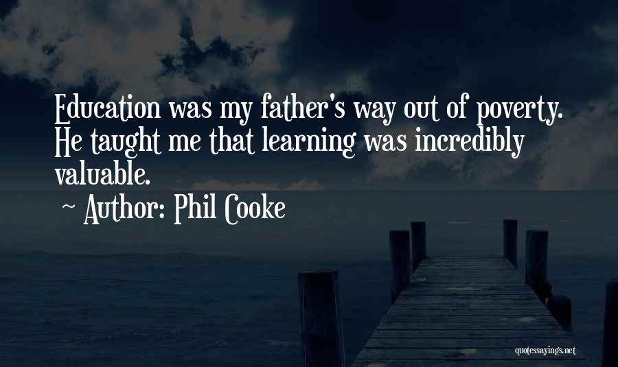 Phil Cooke Quotes: Education Was My Father's Way Out Of Poverty. He Taught Me That Learning Was Incredibly Valuable.
