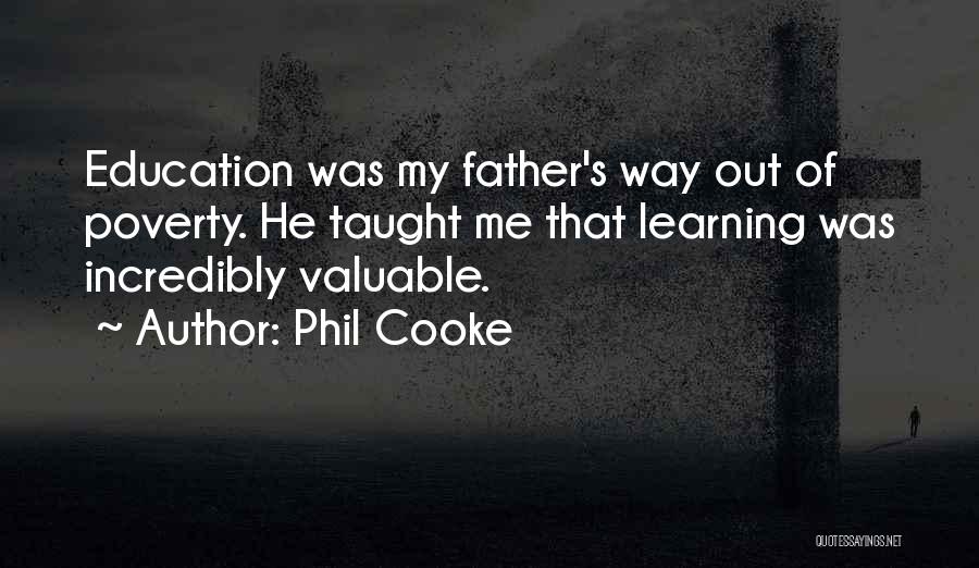 Phil Cooke Quotes: Education Was My Father's Way Out Of Poverty. He Taught Me That Learning Was Incredibly Valuable.