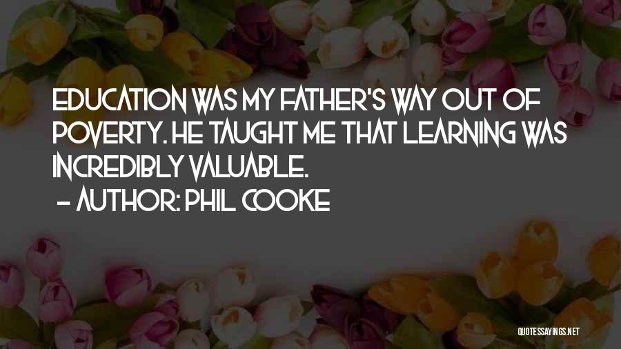 Phil Cooke Quotes: Education Was My Father's Way Out Of Poverty. He Taught Me That Learning Was Incredibly Valuable.