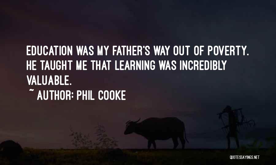 Phil Cooke Quotes: Education Was My Father's Way Out Of Poverty. He Taught Me That Learning Was Incredibly Valuable.