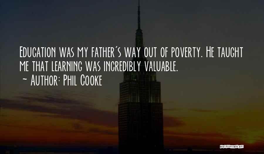Phil Cooke Quotes: Education Was My Father's Way Out Of Poverty. He Taught Me That Learning Was Incredibly Valuable.