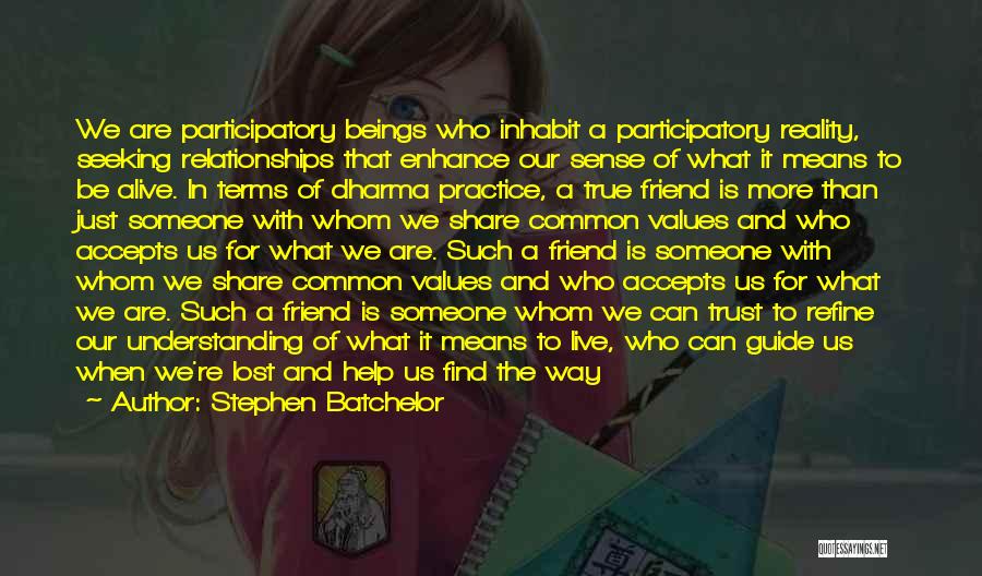 Stephen Batchelor Quotes: We Are Participatory Beings Who Inhabit A Participatory Reality, Seeking Relationships That Enhance Our Sense Of What It Means To