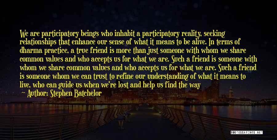 Stephen Batchelor Quotes: We Are Participatory Beings Who Inhabit A Participatory Reality, Seeking Relationships That Enhance Our Sense Of What It Means To