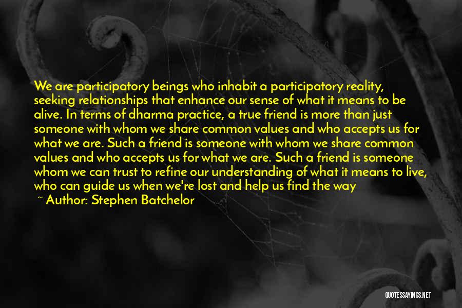 Stephen Batchelor Quotes: We Are Participatory Beings Who Inhabit A Participatory Reality, Seeking Relationships That Enhance Our Sense Of What It Means To