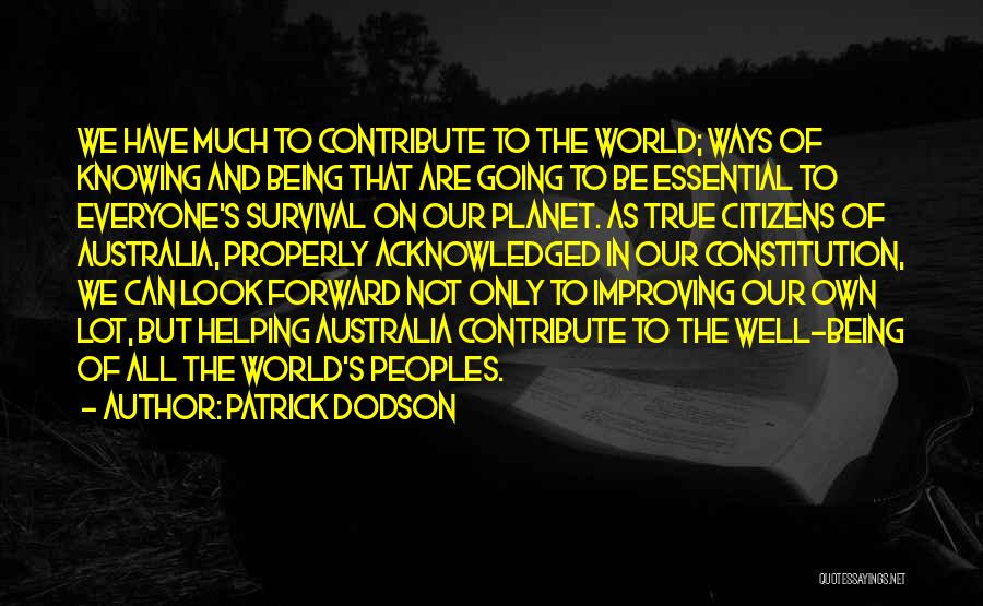 Patrick Dodson Quotes: We Have Much To Contribute To The World; Ways Of Knowing And Being That Are Going To Be Essential To