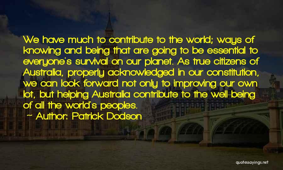 Patrick Dodson Quotes: We Have Much To Contribute To The World; Ways Of Knowing And Being That Are Going To Be Essential To