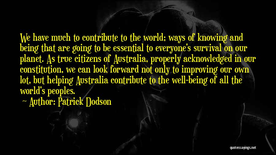 Patrick Dodson Quotes: We Have Much To Contribute To The World; Ways Of Knowing And Being That Are Going To Be Essential To