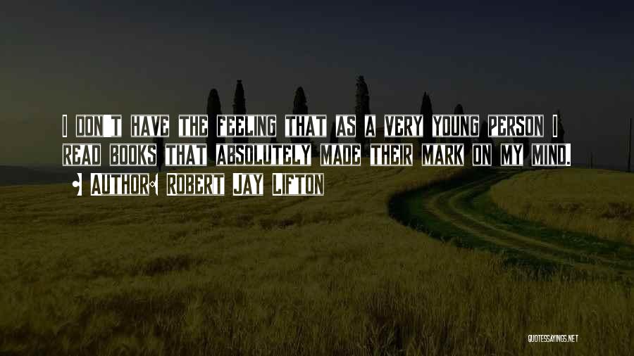 Robert Jay Lifton Quotes: I Don't Have The Feeling That As A Very Young Person I Read Books That Absolutely Made Their Mark On