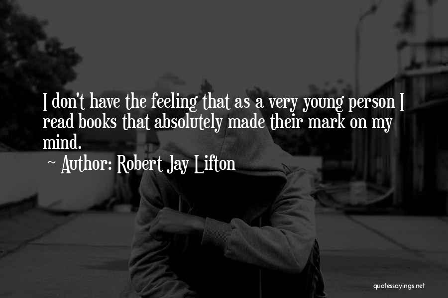 Robert Jay Lifton Quotes: I Don't Have The Feeling That As A Very Young Person I Read Books That Absolutely Made Their Mark On