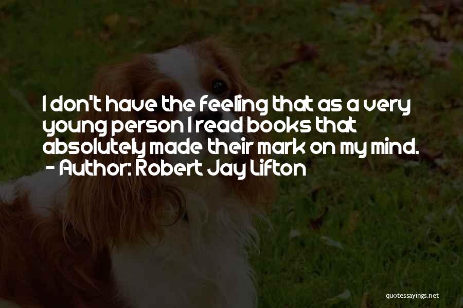 Robert Jay Lifton Quotes: I Don't Have The Feeling That As A Very Young Person I Read Books That Absolutely Made Their Mark On