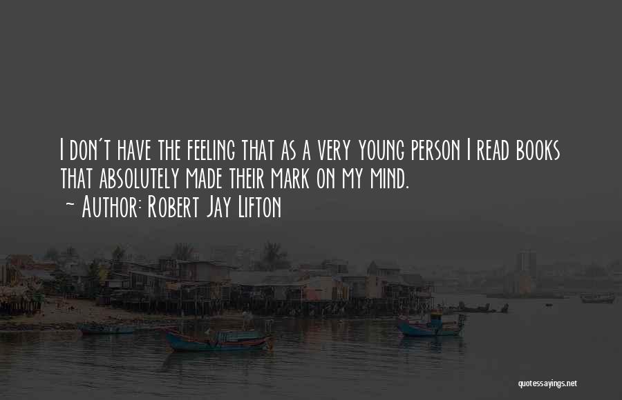 Robert Jay Lifton Quotes: I Don't Have The Feeling That As A Very Young Person I Read Books That Absolutely Made Their Mark On