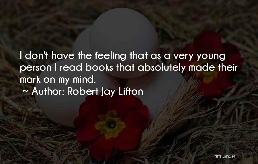 Robert Jay Lifton Quotes: I Don't Have The Feeling That As A Very Young Person I Read Books That Absolutely Made Their Mark On