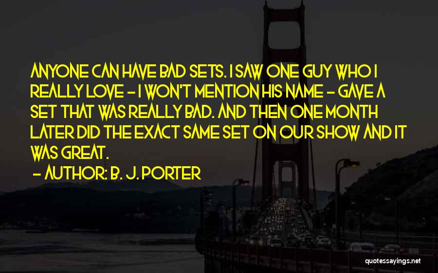 B. J. Porter Quotes: Anyone Can Have Bad Sets. I Saw One Guy Who I Really Love - I Won't Mention His Name -