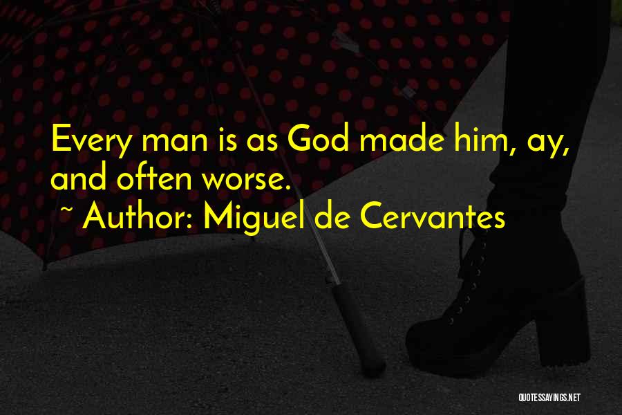 Miguel De Cervantes Quotes: Every Man Is As God Made Him, Ay, And Often Worse.