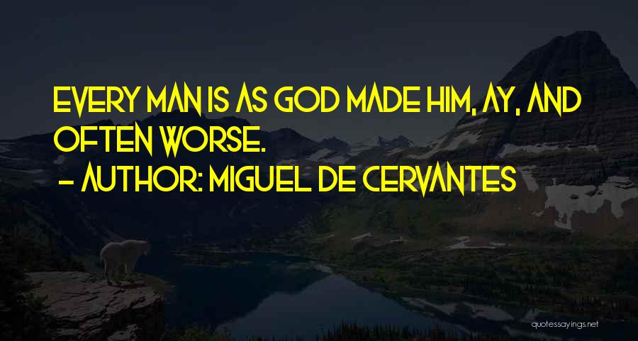 Miguel De Cervantes Quotes: Every Man Is As God Made Him, Ay, And Often Worse.