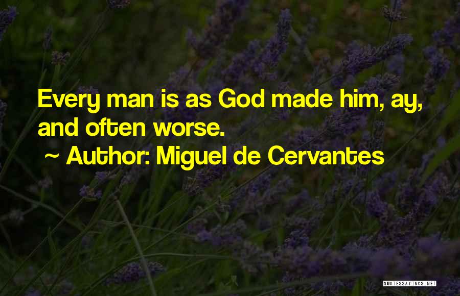 Miguel De Cervantes Quotes: Every Man Is As God Made Him, Ay, And Often Worse.