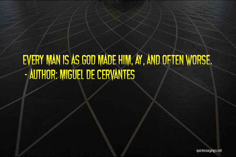 Miguel De Cervantes Quotes: Every Man Is As God Made Him, Ay, And Often Worse.