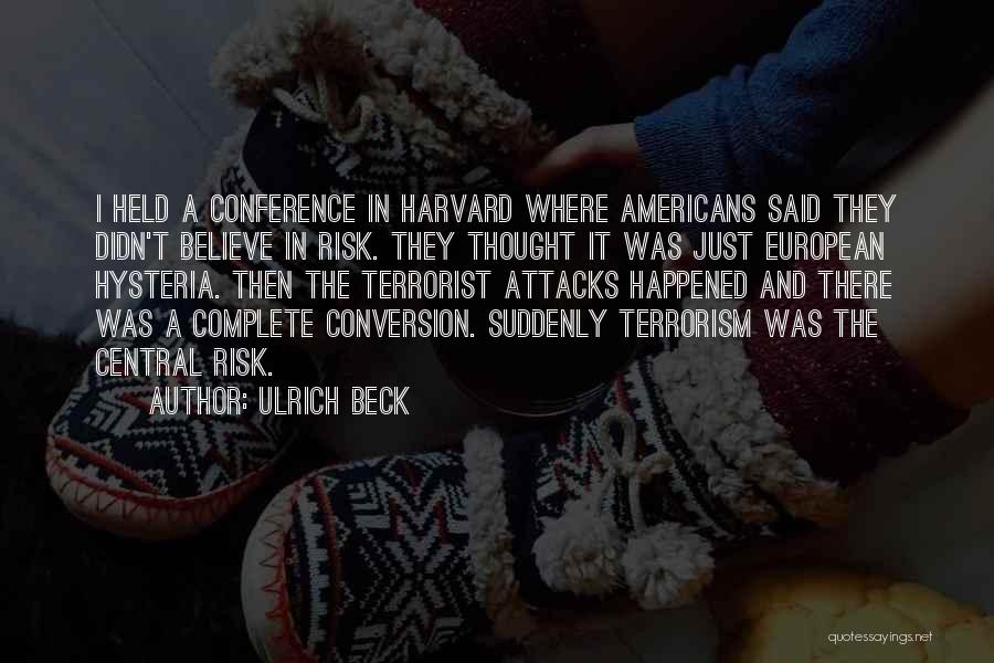 Ulrich Beck Quotes: I Held A Conference In Harvard Where Americans Said They Didn't Believe In Risk. They Thought It Was Just European