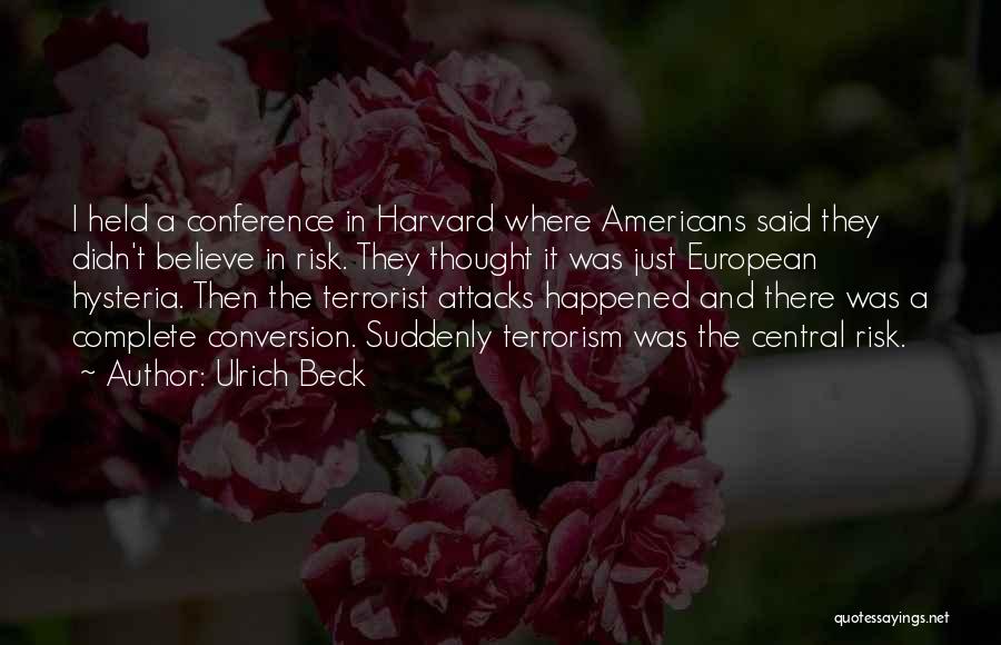 Ulrich Beck Quotes: I Held A Conference In Harvard Where Americans Said They Didn't Believe In Risk. They Thought It Was Just European