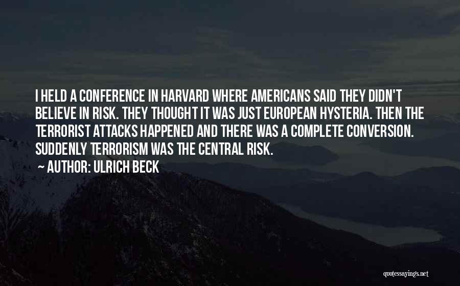 Ulrich Beck Quotes: I Held A Conference In Harvard Where Americans Said They Didn't Believe In Risk. They Thought It Was Just European