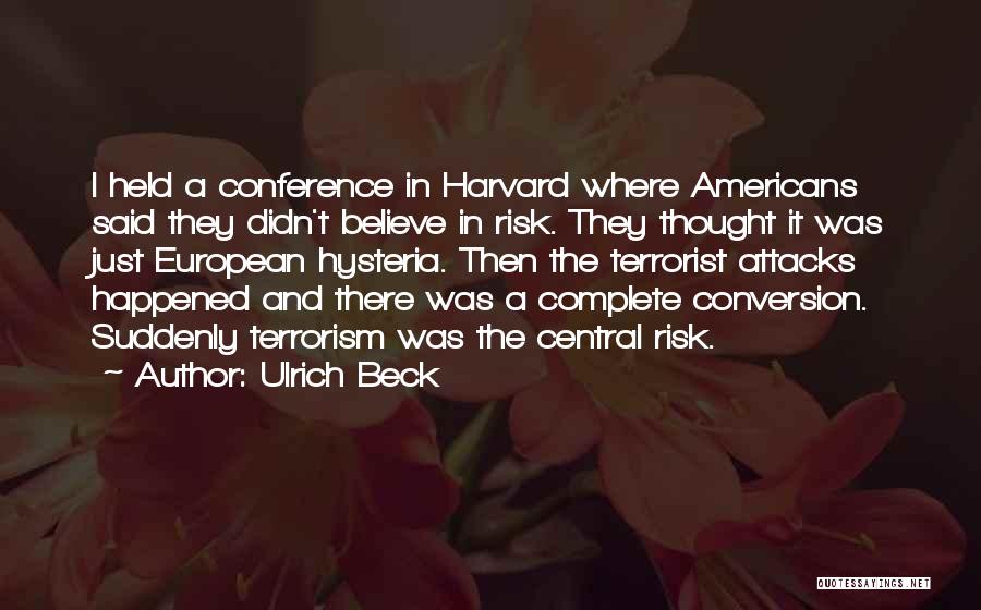 Ulrich Beck Quotes: I Held A Conference In Harvard Where Americans Said They Didn't Believe In Risk. They Thought It Was Just European