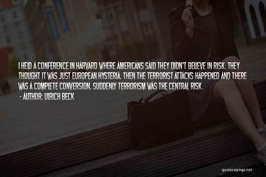 Ulrich Beck Quotes: I Held A Conference In Harvard Where Americans Said They Didn't Believe In Risk. They Thought It Was Just European