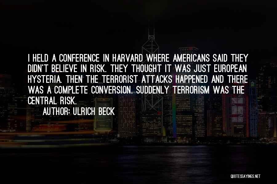 Ulrich Beck Quotes: I Held A Conference In Harvard Where Americans Said They Didn't Believe In Risk. They Thought It Was Just European