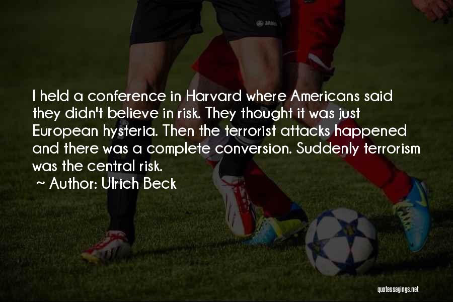 Ulrich Beck Quotes: I Held A Conference In Harvard Where Americans Said They Didn't Believe In Risk. They Thought It Was Just European