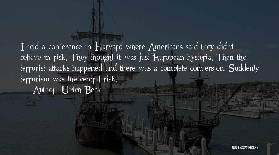Ulrich Beck Quotes: I Held A Conference In Harvard Where Americans Said They Didn't Believe In Risk. They Thought It Was Just European