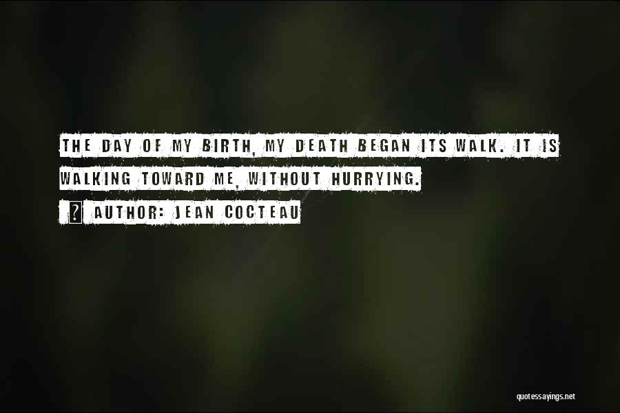 Jean Cocteau Quotes: The Day Of My Birth, My Death Began Its Walk. It Is Walking Toward Me, Without Hurrying.