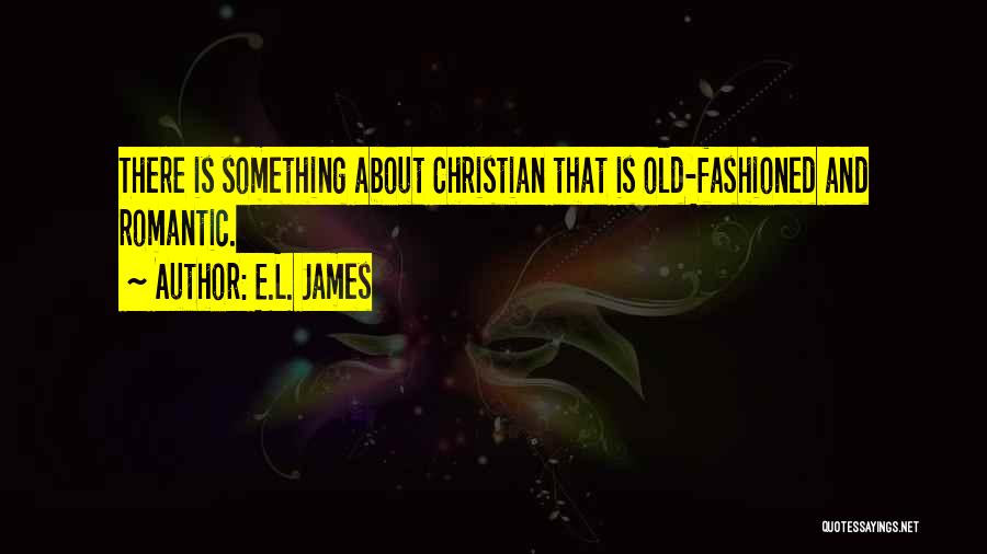 E.L. James Quotes: There Is Something About Christian That Is Old-fashioned And Romantic.
